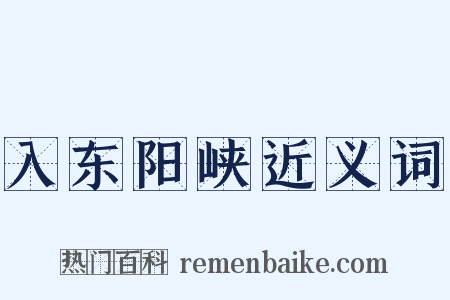 入东阳峡近义词是什么意思的图片